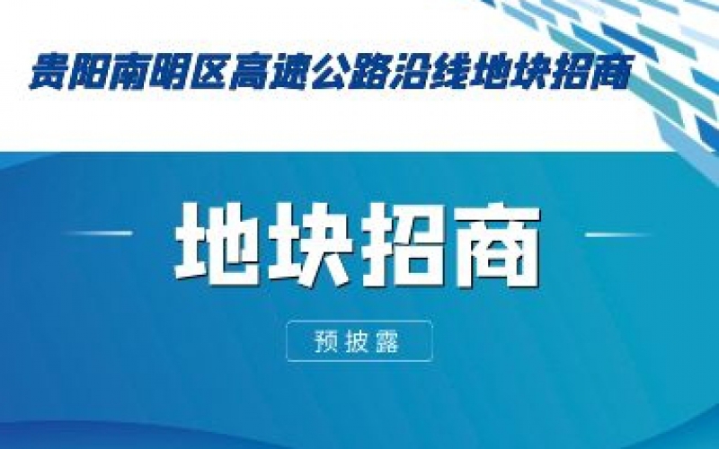 (预披露)贵阳南明区高速公路沿线地块招商
